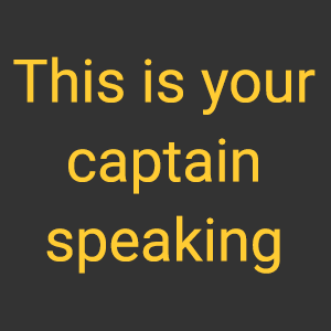 This is your captain speaking. 